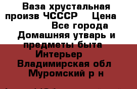 Ваза хрустальная произв ЧСССР. › Цена ­ 10 000 - Все города Домашняя утварь и предметы быта » Интерьер   . Владимирская обл.,Муромский р-н